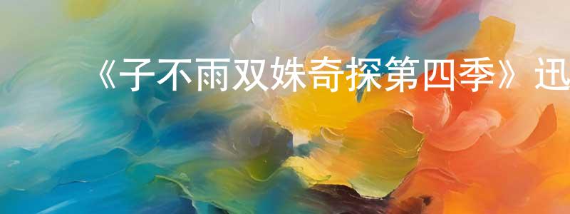 陈仕梅发布《子不雨双姝奇探第四季》迅雷下载/在线观看-犯罪历史-美剧天堂